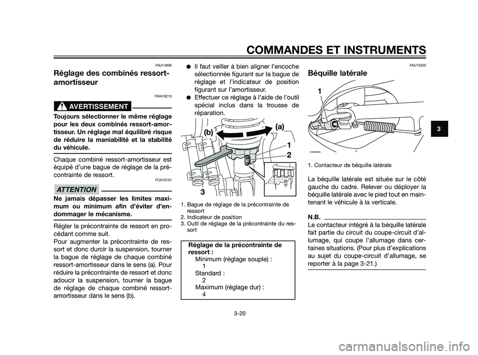 YAMAHA XMAX 125 2011  Notices Demploi (in French) FAU14892
Réglage des combinés ressort-
amortisseur
FWA10210
Toujours sélectionner le même réglage
pour les deux combinés ressort-amor-
tisseur. Un réglage mal équilibré risque
de réduire la 