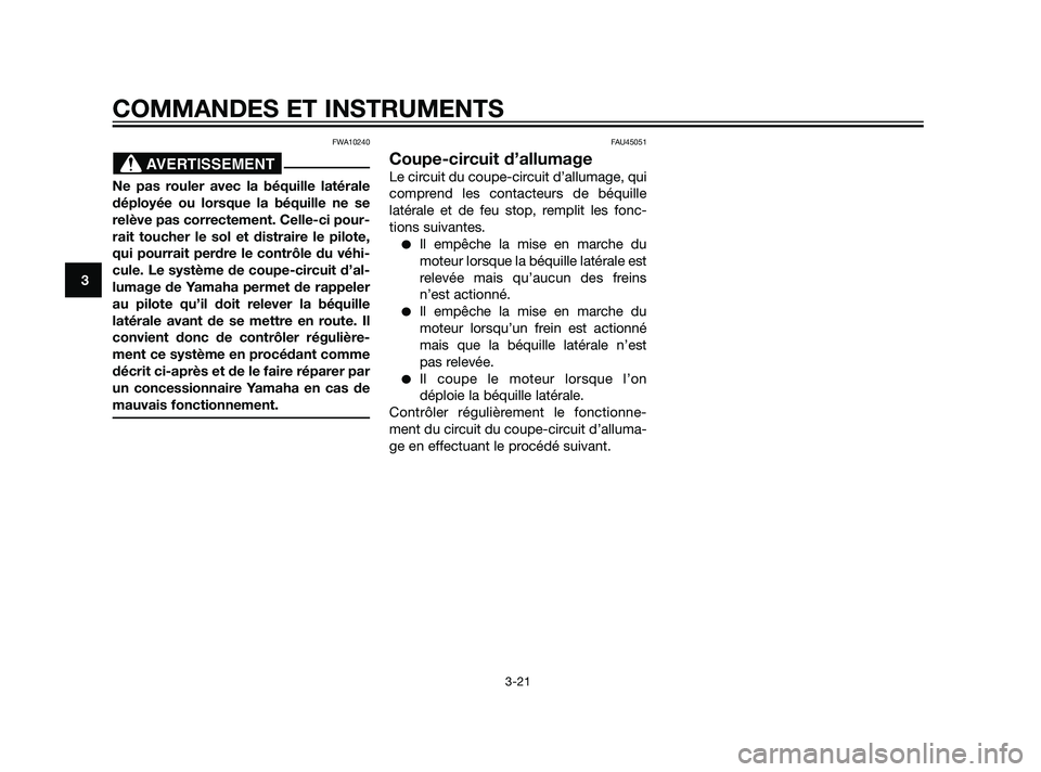 YAMAHA XMAX 125 2011  Notices Demploi (in French) FWA10240
Ne pas rouler avec la béquille latérale
déployée ou lorsque la béquille ne se
relève pas correctement. Celle-ci pour-
rait toucher le sol et distraire le pilote,
qui pourrait perdre le 