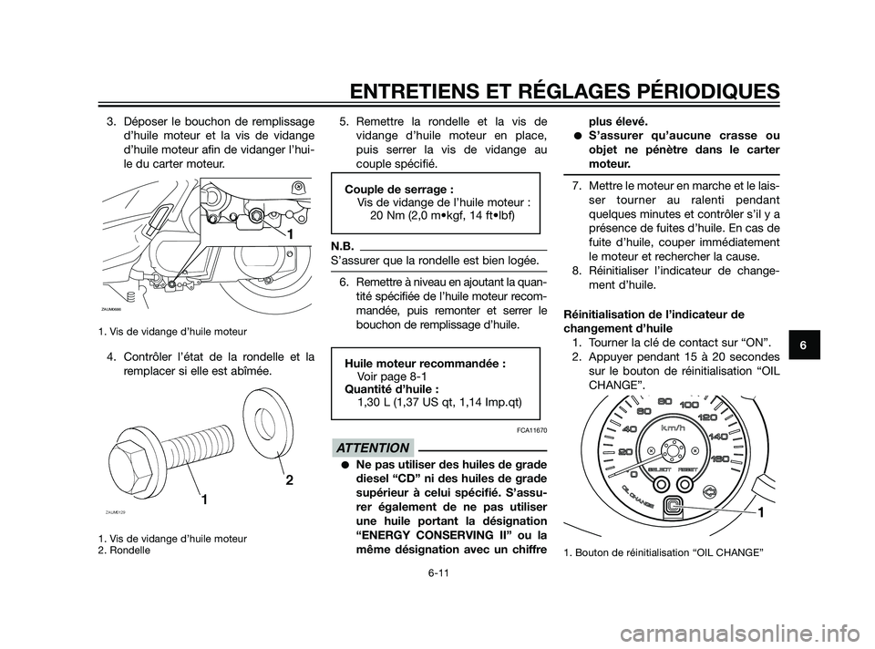 YAMAHA XMAX 125 2011  Notices Demploi (in French) 3. Déposer le bouchon de remplissage
d’huile moteur et la vis de vidange
d’huile moteur afin de vidanger l’hui-
le du carter moteur.
1. Vis de vidange d’huile moteur
4. Contrôler l’état d