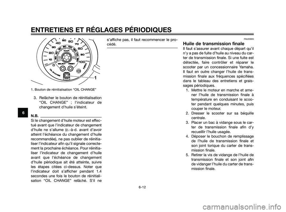 YAMAHA XMAX 125 2011  Notices Demploi (in French) 1. Bouton de réinitialisation “OIL CHANGE”
3. Relâcher le bouton de réinitialisation
“OIL CHANGE” ; l’indicateur de
changement d’huile s’éteint.
N.B.
Si le changement d’huile moteu