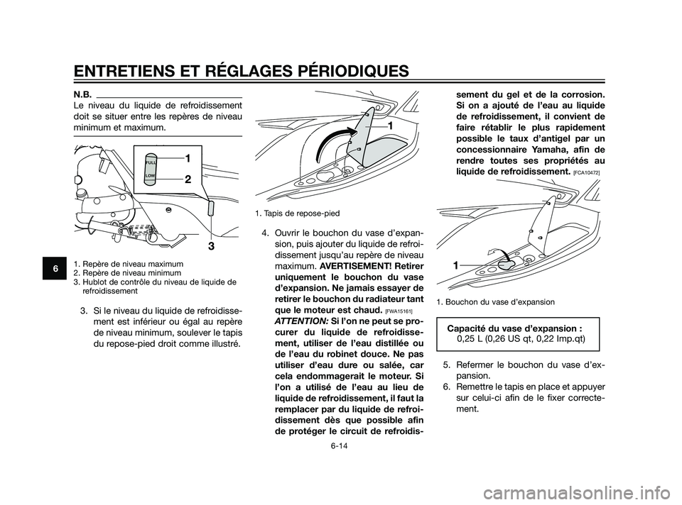YAMAHA XMAX 125 2011  Notices Demploi (in French) N.B.
Le niveau du liquide de refroidissement
doit se situer entre les repères de niveau
minimum et maximum.
1. Repère de niveau maximum
2. Repère de niveau minimum
3. Hublot de contrôle du niveau 
