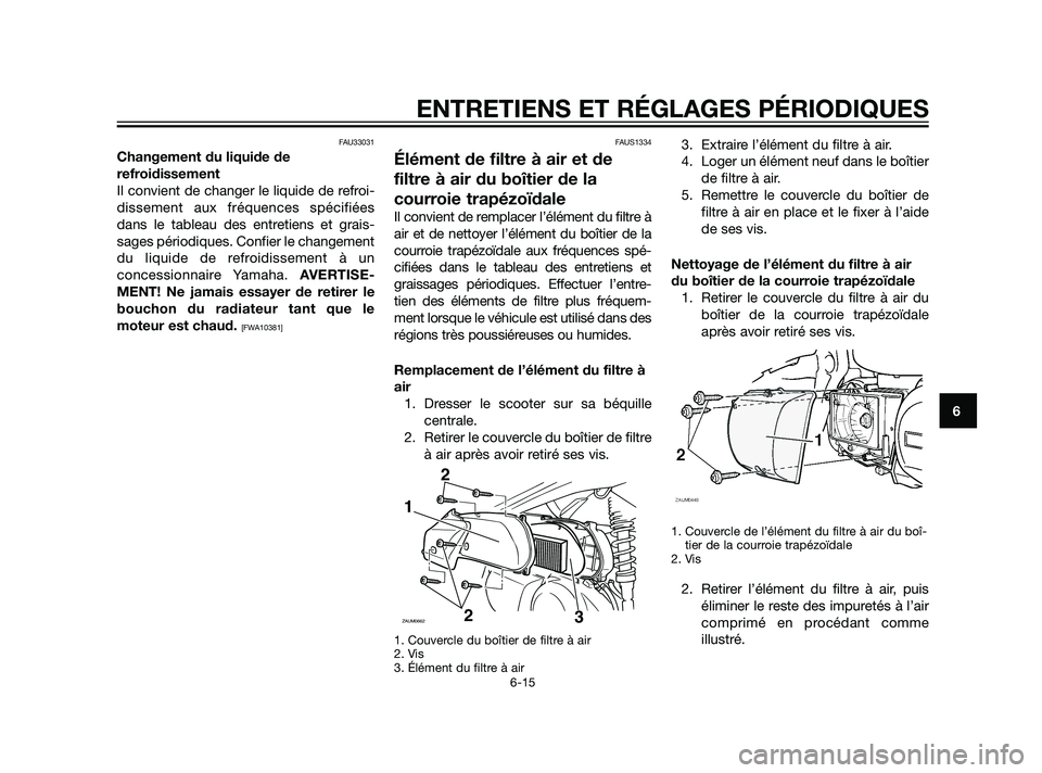 YAMAHA XMAX 125 2011  Notices Demploi (in French) FAU33031
Changement du liquide de
refroidissement
Il convient de changer le liquide de refroi-
dissement aux fréquences spécifiées
dans le tableau des entretiens et grais-
sages périodiques. Confi