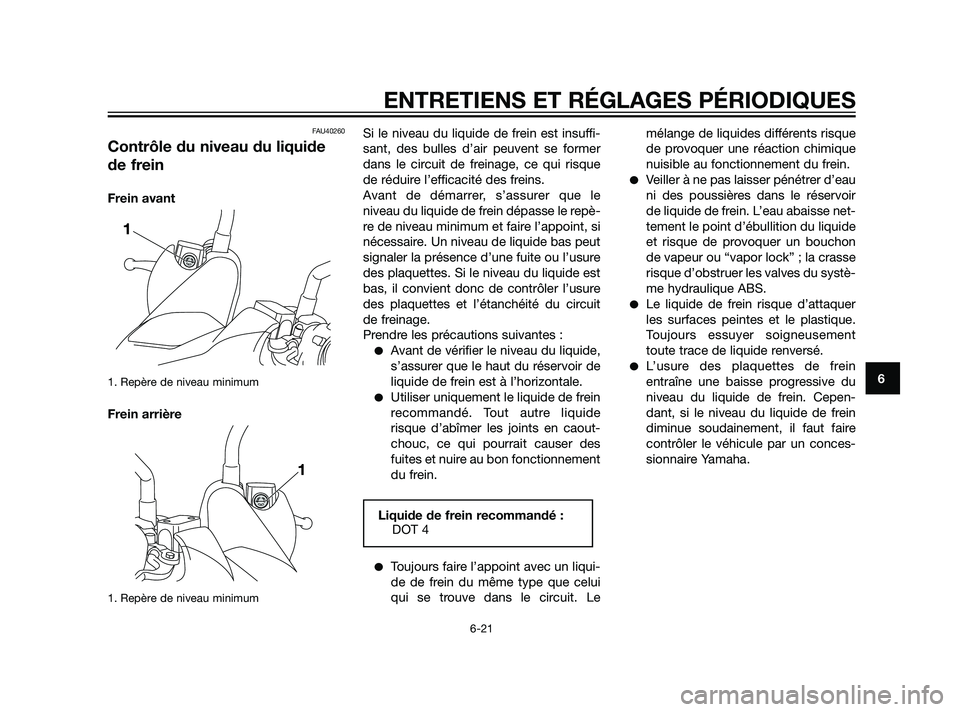 YAMAHA XMAX 125 2011 Notices Demploi (in French) FAU40260
Contrôle du niveau du liquide
de frein
Frein avant
1. Repère de niveau minimum
Frein arrière
1. Repère de niveau minimum
Si le niveau du liquide de frein est insuffi-
sant, des bulles d YAMAHA XMAX 125 2011 Notices Demploi (in French) FAU40260
Contrôle du niveau du liquide
de frein
Frein avant
1. Repère de niveau minimum
Frein arrière
1. Repère de niveau minimum
Si le niveau du liquide de frein est insuffi-
sant, des bulles d