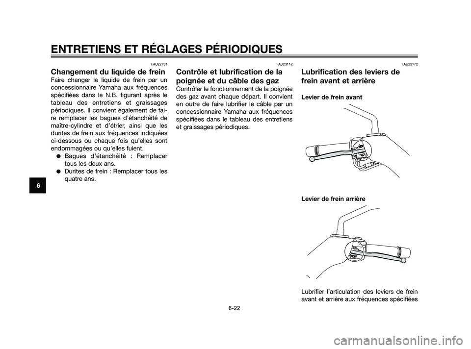 YAMAHA XMAX 125 2011 Notices Demploi (in French) FAU22731
Changement du liquide de frein
Faire changer le liquide de frein par un
concessionnaire Yamaha aux fréquences
spécifiées dans le N.B. figurant après le
tableau des entretiens et graissage YAMAHA XMAX 125 2011 Notices Demploi (in French) FAU22731
Changement du liquide de frein
Faire changer le liquide de frein par un
concessionnaire Yamaha aux fréquences
spécifiées dans le N.B. figurant après le
tableau des entretiens et graissage