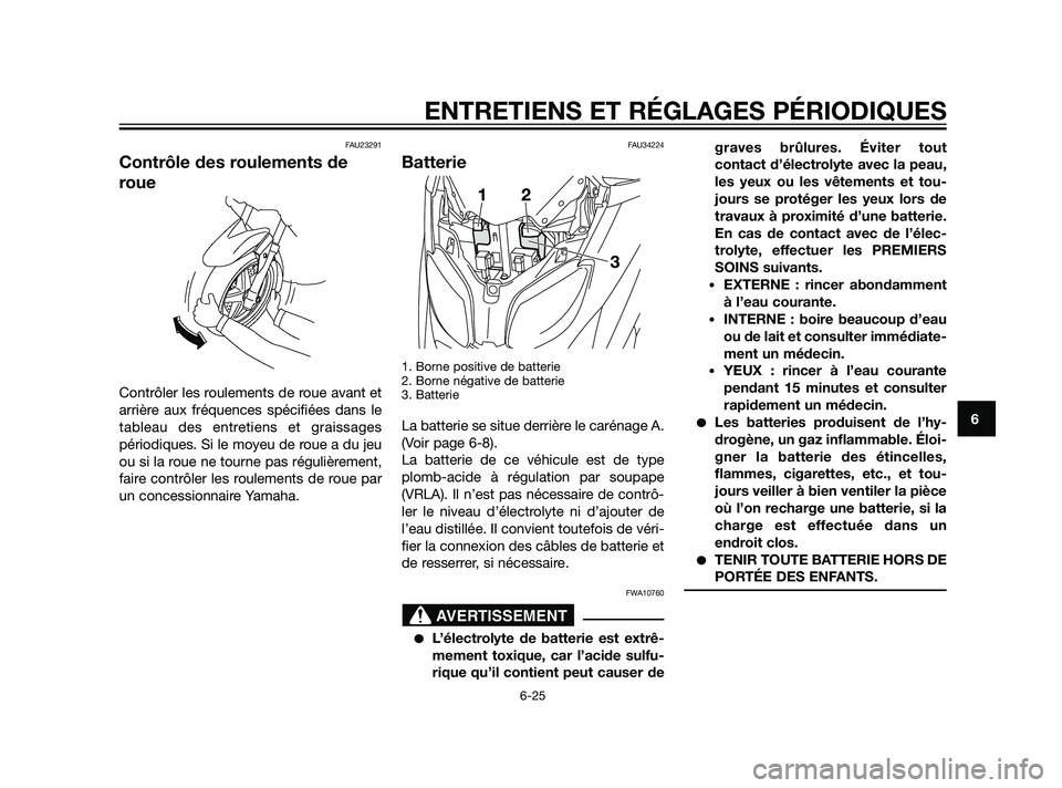 YAMAHA XMAX 125 2011 Notices Demploi (in French) FAU23291
Contrôle des roulements de
roue
Contrôler les roulements de roue avant et
arrière aux fréquences spécifiées dans le
tableau des entretiens et graissages
périodiques. Si le moyeu de rou YAMAHA XMAX 125 2011 Notices Demploi (in French) FAU23291
Contrôle des roulements de
roue
Contrôler les roulements de roue avant et
arrière aux fréquences spécifiées dans le
tableau des entretiens et graissages
périodiques. Si le moyeu de rou