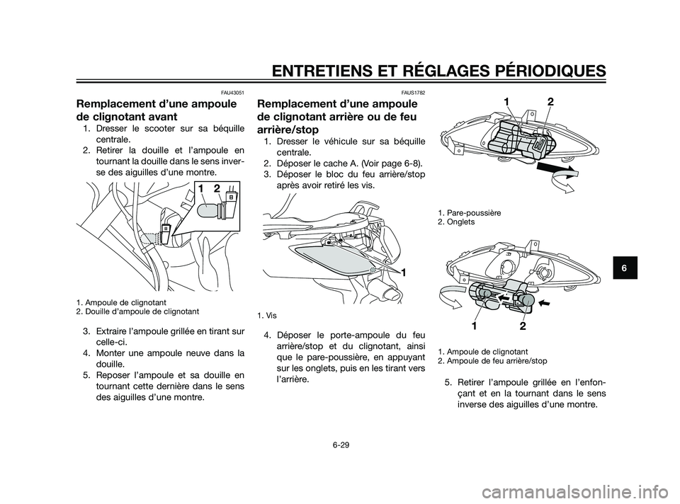 YAMAHA XMAX 125 2011  Notices Demploi (in French) FAU43051
Remplacement d’une ampoule
de clignotant avant
1. Dresser le scooter sur sa béquille
centrale.
2. Retirer la douille et l’ampoule en
tournant la douille dans le sens inver-
se des aiguil