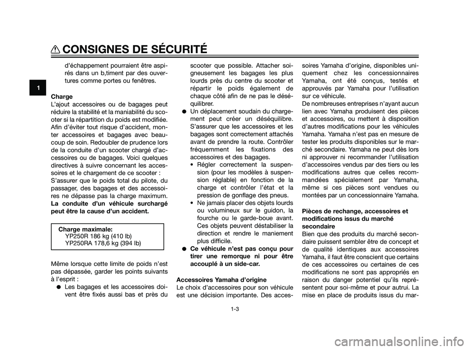 YAMAHA XMAX 125 2011  Notices Demploi (in French) d’échappement pourraient être aspi-
rés dans un b‚timent par des ouver-
tures comme portes ou fenêtres.
Charge
L’ajout accessoires ou de bagages peut
réduire la stabilité et la maniabilit�