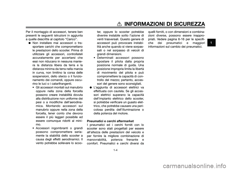 YAMAHA XMAX 125 2011  Manuale duso (in Italian) Per il montaggio di accessori, tenere ben
presenti le seguenti istruzioni in aggiunta
a quelle descritte al capitolo “Carico”.
Non installare mai accessori o tra-
sportare carichi che comprometta