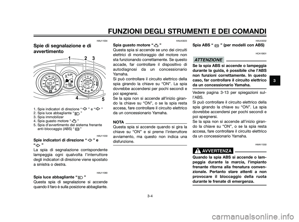 YAMAHA XMAX 125 2011  Manuale duso (in Italian) HAU11004
Spie di segnalazione e di
avvertimento
1. Spie indicatori di direzione “ ” e “ ”
2. Spia luce abbagliante “      ”
3. Spia immobilizer
4. Spia guasto motore “ ”
5. Spia d’av