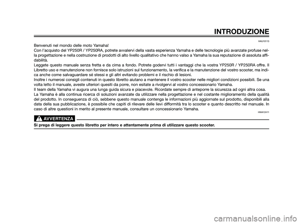 YAMAHA XMAX 125 2011  Manuale duso (in Italian) HAU10113
Benvenuti nel mondo delle moto Yamaha!
Con l’acquisto del YP250R / YP250RA, potrete avvalervi della vasta esperienza Yamaha e delle tecnologie più avanzate profuse nel-
la progettazione e 