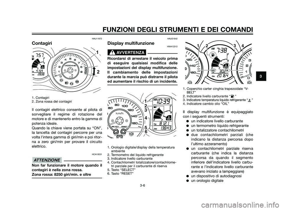 YAMAHA XMAX 125 2011  Manuale duso (in Italian) HAU11872
Contagiri
1. Contagiri 
2. Zona rossa del contagiri
Il contagiri elettrico consente al pilota di
sorvegliare il regime di rotazione del
motore e di mantenerlo entro la gamma di
potenza ideale