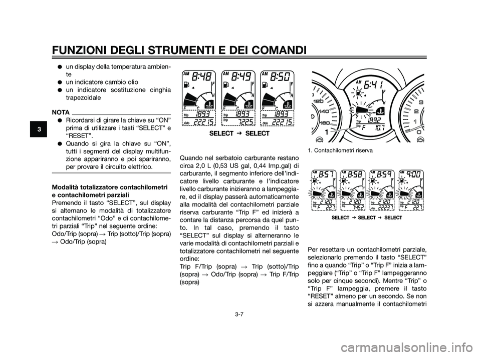 YAMAHA XMAX 125 2011  Manuale duso (in Italian) un display della temperatura ambien-
te
un indicatore cambio olio
un indicatore sostituzione cinghia
trapezoidale
NOTA
Ricordarsi di girare la chiave su “ON”
prima di utilizzare i tasti “SEL