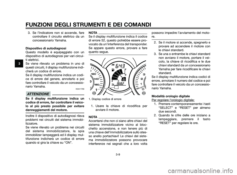 YAMAHA XMAX 125 2011  Manuale duso (in Italian) 3. Se l’indicatore non si accende, fare
controllare il circuito elettrico da un
concessionario Yamaha.
Dispositivo di autodiagnosi
Questo modello è equipaggiato con un
dispositivo di autodiagnosi p