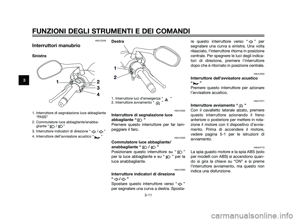 YAMAHA XMAX 125 2011  Manuale duso (in Italian) HAU12348
Interruttori manubrio
Sinistra
1. Interruttore di segnalazione luce abbagliante
“PASS”
2. Commutatore luce abbagliante/anabba-
gliante “ / ”
3. Interruttore indicatori di direzione 