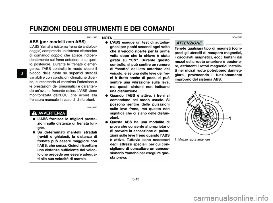 YAMAHA XMAX 125 2011  Manuale duso (in Italian) HAU12995
ABS (per modelli con ABS)
L’ABS Yamaha (sistema frenante antibloc-
caggio) comprende un sistema elettronico
di comando doppio che agisce indipen-
dentemente sul freno anteriore e su quel-
l