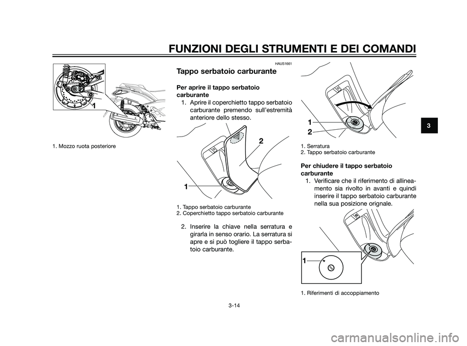 YAMAHA XMAX 125 2011  Manuale duso (in Italian) 1. Mozzo ruota posteriore
HAUS1661
Tappo serbatoio carburante
Per aprire il tappo serbatoio
carburante
1. Aprire il coperchietto tappo serbatoio
carburante premendo sull’estremità
anteriore dello s