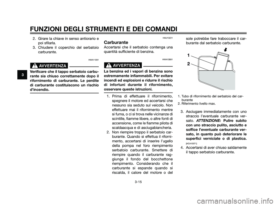 YAMAHA XMAX 125 2011 Manuale duso (in Italian) 2. Girare la chiave in senso antiorario e
poi sfilarla.
3. Chiudere il coperchio del serbatoio
carburante.
HWA11091
Verificare che il tappo serbatoio carbu-
rante sia chiuso correttamente dopo il
rifo YAMAHA XMAX 125 2011 Manuale duso (in Italian) 2. Girare la chiave in senso antiorario e
poi sfilarla.
3. Chiudere il coperchio del serbatoio
carburante.
HWA11091
Verificare che il tappo serbatoio carbu-
rante sia chiuso correttamente dopo il
rifo