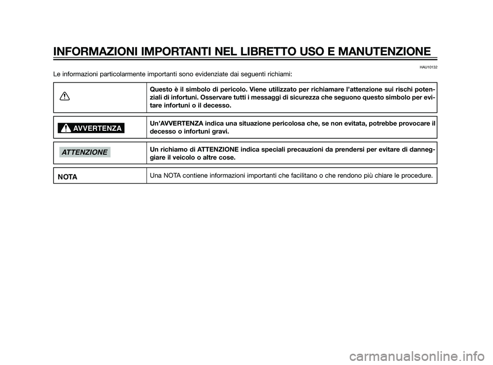 YAMAHA XMAX 125 2011  Manuale duso (in Italian) HAU10132
Le informazioni particolarmente importanti sono evidenziate dai seguenti richiami:
Questo è il simbolo di pericolo. Viene utilizzato per richiamare l’attenzione sui rischi poten-
ziali di 