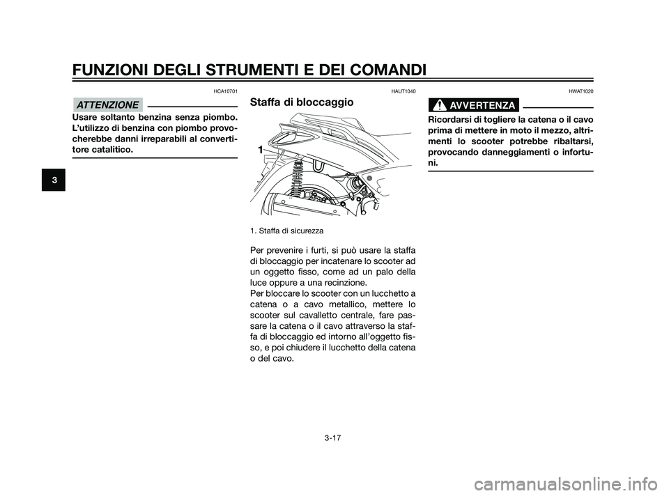 YAMAHA XMAX 125 2011  Manuale duso (in Italian) HCA10701
Usare soltanto benzina senza piombo.
L’utilizzo di benzina con piombo provo-
cherebbe danni irreparabili al converti-
tore catalitico.
HAUT1040
Staffa di bloccaggio
1. Staffa di sicurezza
P