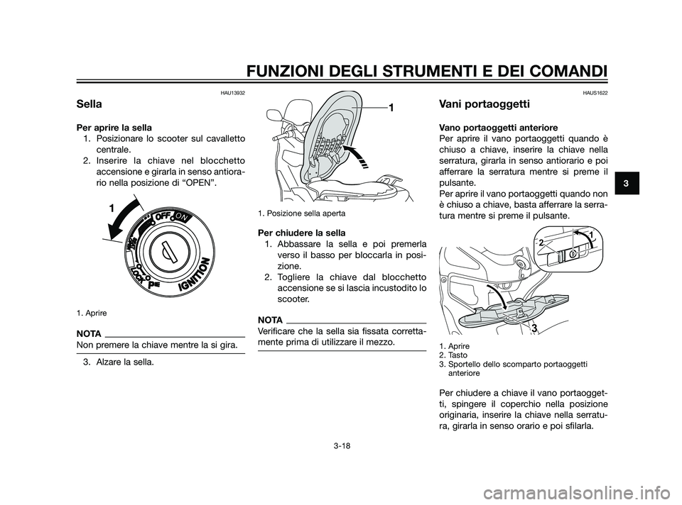 YAMAHA XMAX 125 2011  Manuale duso (in Italian) HAU13932
Sella
Per aprire la sella
1. Posizionare lo scooter sul cavalletto
centrale.
2. Inserire la chiave nel blocchetto
accensione e girarla in senso antiora-
rio nella posizione di “OPEN”.
1. 