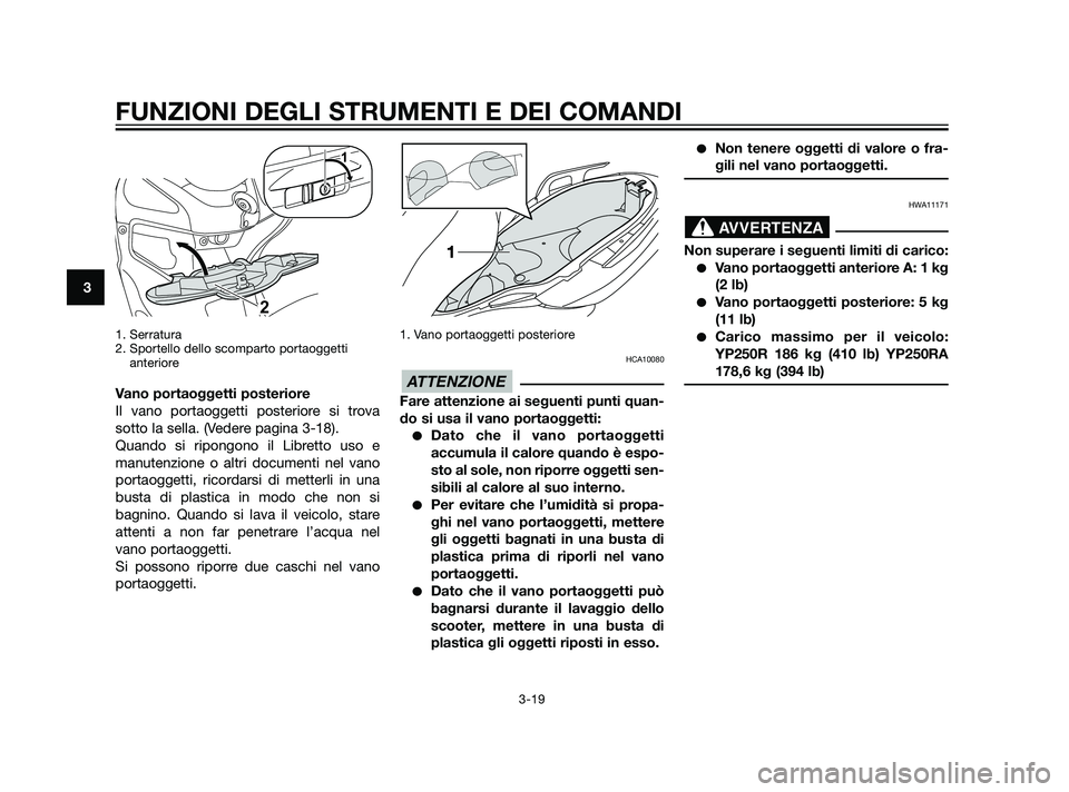 YAMAHA XMAX 125 2011 Manuale duso (in Italian) 1. Serratura
2. Sportello dello scomparto portaoggetti
anteriore
Vano portaoggetti posteriore
Il vano portaoggetti posteriore si trova
sotto la sella. (Vedere pagina 3-18).
Quando si ripongono il Lib YAMAHA XMAX 125 2011 Manuale duso (in Italian) 1. Serratura
2. Sportello dello scomparto portaoggetti
anteriore
Vano portaoggetti posteriore
Il vano portaoggetti posteriore si trova
sotto la sella. (Vedere pagina 3-18).
Quando si ripongono il Lib