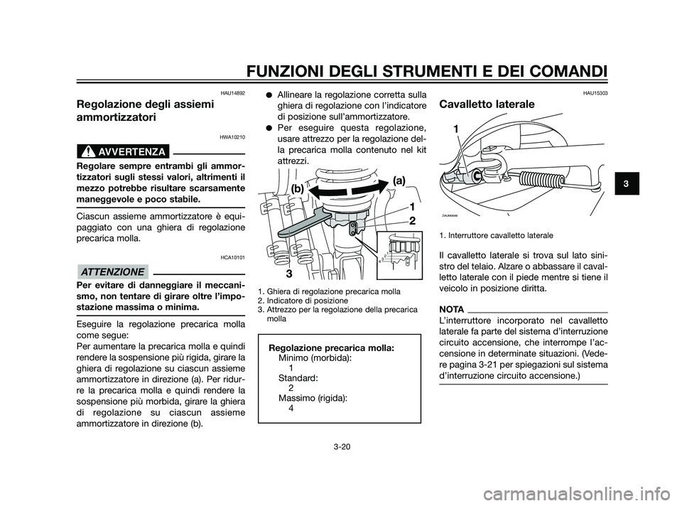YAMAHA XMAX 125 2011  Manuale duso (in Italian) HAU14892
Regolazione degli assiemi
ammortizzatori
HWA10210
Regolare sempre entrambi gli ammor-
tizzatori sugli stessi valori, altrimenti il
mezzo potrebbe risultare scarsamente
maneggevole e poco stab