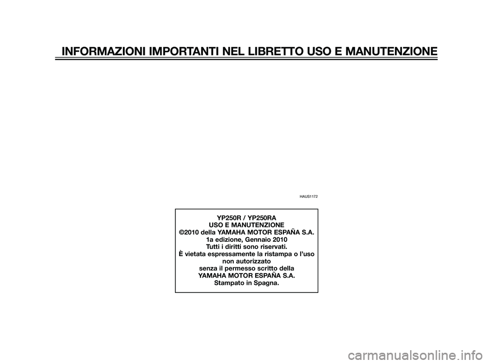 YAMAHA XMAX 125 2011  Manuale duso (in Italian) HAUS1172
YP250R / YP250RA
USO E MANUTENZIONE
©2010 della YAMAHA MOTOR ESPAÑA S.A.
1a edizione, Gennaio 2010
Tutti i diritti sono riservati.
È vietata espressamente la ristampa o l’uso
non autoriz