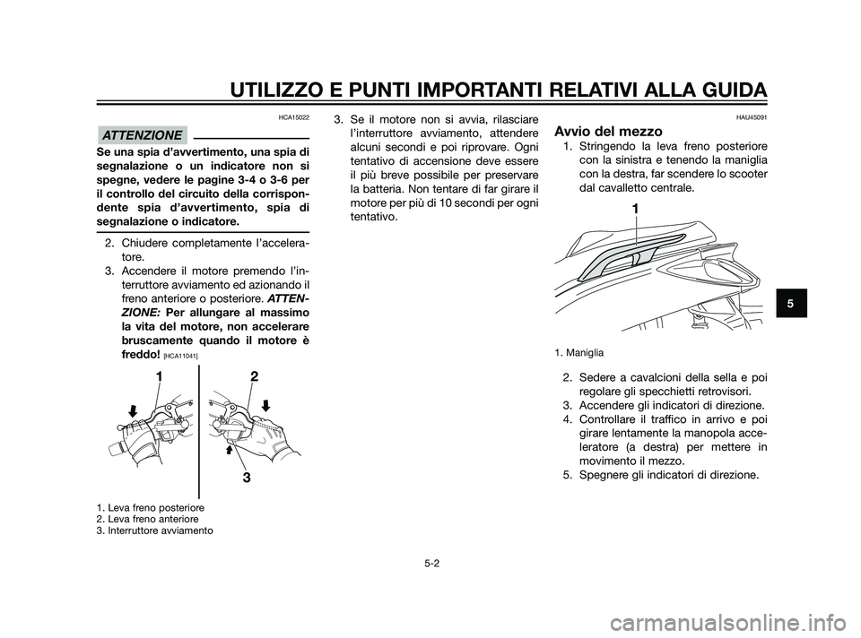 YAMAHA XMAX 125 2011  Manuale duso (in Italian) HCA15022
Se una spia d’avvertimento, una spia di
segnalazione o un indicatore non si
spegne, vedere le pagine 3-4 o 3-6 per
il controllo del circuito della corrispon-
dente spia d’avvertimento, sp
