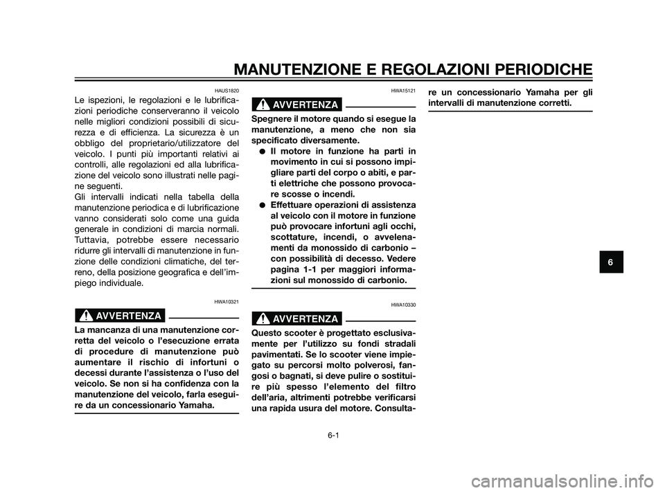 YAMAHA XMAX 125 2011  Manuale duso (in Italian) MANUTENZIONE E REGOLAZIONI PERIODICHE
6-1
6
HAUS1820
Le ispezioni, le regolazioni e le lubrifica-
zioni periodiche conserveranno il veicolo
nelle migliori condizioni possibili di sicu-
rezza e di effi