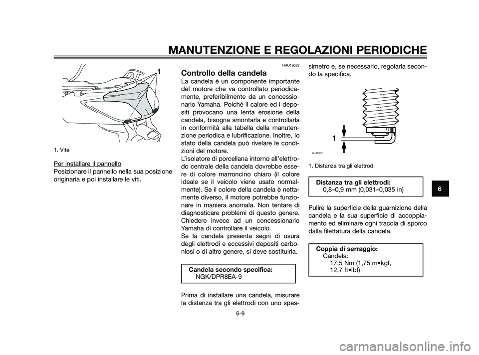 YAMAHA XMAX 125 2011  Manuale duso (in Italian) 1. Vite
Per installare il pannello
Posizionare il pannello nella sua posizione
originaria e poi installare le viti.
HAU19622
Controllo della candela
La candela è un componente importante
del motore c