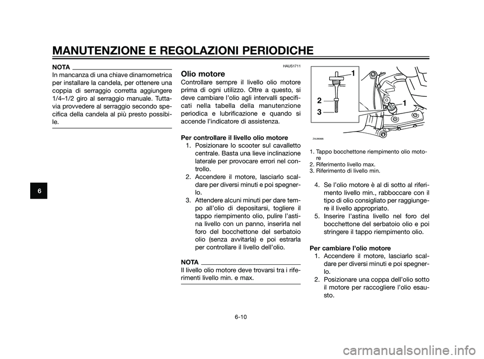 YAMAHA XMAX 125 2011  Manuale duso (in Italian) NOTA
In mancanza di una chiave dinamometrica
per installare la candela, per ottenere una
coppia di serraggio corretta aggiungere
1/4–1/2 giro al serraggio manuale. Tutta-
via provvedere al serraggio