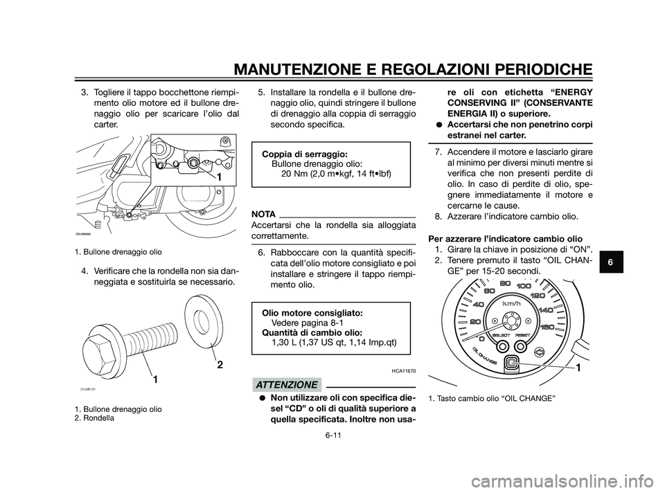 YAMAHA XMAX 125 2011 Manuale duso (in Italian) 3. Togliere il tappo bocchettone riempi-
mento olio motore ed il bullone dre-
naggio olio per scaricare l’olio dal
carter.
1. Bullone drenaggio olio
4. Verificare che la rondella non sia dan-
neggi YAMAHA XMAX 125 2011 Manuale duso (in Italian) 3. Togliere il tappo bocchettone riempi-
mento olio motore ed il bullone dre-
naggio olio per scaricare l’olio dal
carter.
1. Bullone drenaggio olio
4. Verificare che la rondella non sia dan-
neggi