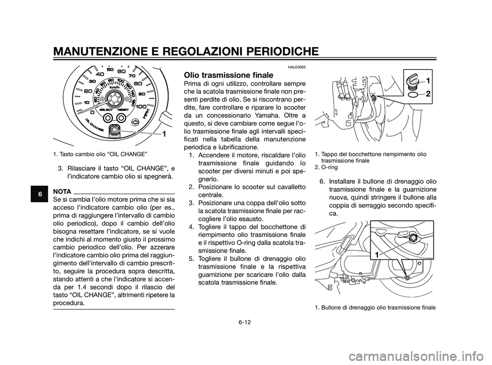 YAMAHA XMAX 125 2011 Manuale duso (in Italian) 1. Tasto cambio olio “OIL CHANGE”
3. Rilasciare il tasto “OIL CHANGE”, e
l’indicatore cambio olio si spegnerà.
NOTA
Se si cambia l’olio motore prima che si sia
acceso l’indicatore cambi YAMAHA XMAX 125 2011 Manuale duso (in Italian) 1. Tasto cambio olio “OIL CHANGE”
3. Rilasciare il tasto “OIL CHANGE”, e
l’indicatore cambio olio si spegnerà.
NOTA
Se si cambia l’olio motore prima che si sia
acceso l’indicatore cambi