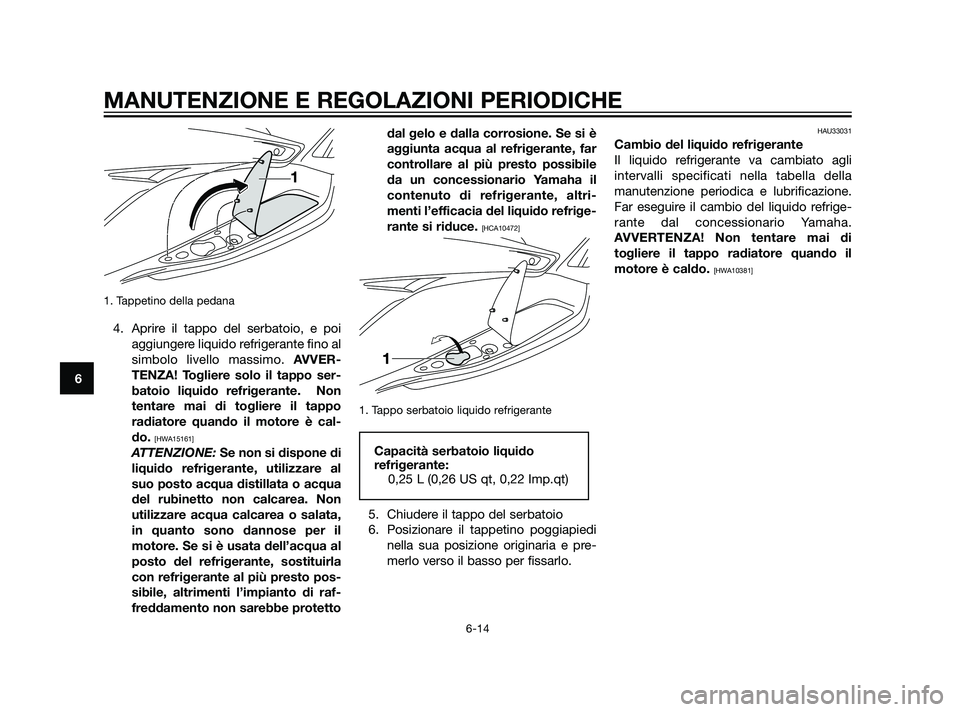 YAMAHA XMAX 125 2011 Manuale duso (in Italian) 1. Tappetino della pedana
4. Aprire il tappo del serbatoio, e poi
aggiungere liquido refrigerante fino al
simbolo livello massimo. AVVER-
TENZA! Togliere solo il tappo ser-
batoio liquido refrigerante YAMAHA XMAX 125 2011 Manuale duso (in Italian) 1. Tappetino della pedana
4. Aprire il tappo del serbatoio, e poi
aggiungere liquido refrigerante fino al
simbolo livello massimo. AVVER-
TENZA! Togliere solo il tappo ser-
batoio liquido refrigerante