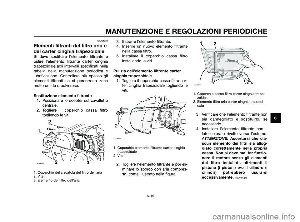 YAMAHA XMAX 125 2011  Manuale duso (in Italian) HAUS1334
Elementi filtranti del filtro aria e
del carter cinghia trapezoidale
Si deve sostituire l’elemento filtrante e
pulire l’elemento filtrante carter cinghia
trapezoidale agli intervalli spec
