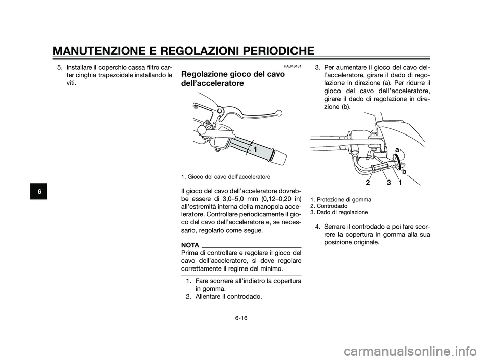 YAMAHA XMAX 125 2011  Manuale duso (in Italian) 5. Installare il coperchio cassa filtro car-
ter cinghia trapezoidale installando le
viti.HAU48431
Regolazione gioco del cavo
dell’acceleratore
1. Gioco del cavo dell’acceleratore
Il gioco del cav