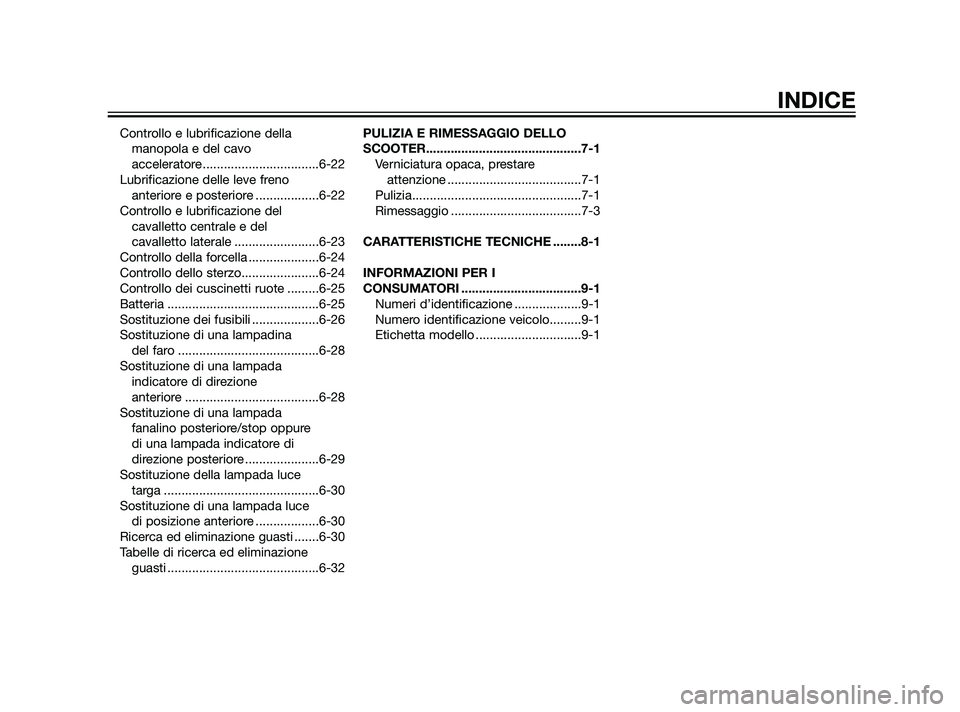 YAMAHA XMAX 125 2011  Manuale duso (in Italian) Controllo e lubrificazione della
manopola e del cavo 
acceleratore .................................6-22
Lubrificazione delle leve freno 
anteriore e posteriore ..................6-22
Controllo e lubr