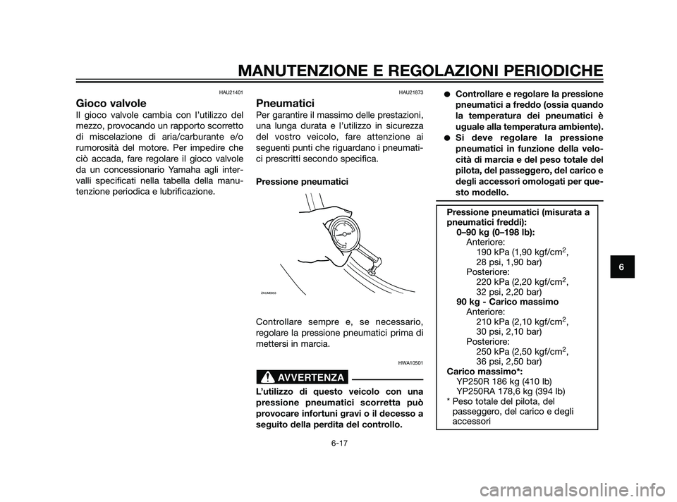 YAMAHA XMAX 125 2011 Manuale duso (in Italian) HAU21401
Gioco valvole
Il gioco valvole cambia con l’utilizzo del
mezzo, provocando un rapporto scorretto
di miscelazione di aria/carburante e/o
rumorosità del motore. Per impedire che
ciò accada, YAMAHA XMAX 125 2011 Manuale duso (in Italian) HAU21401
Gioco valvole
Il gioco valvole cambia con l’utilizzo del
mezzo, provocando un rapporto scorretto
di miscelazione di aria/carburante e/o
rumorosità del motore. Per impedire che
ciò accada,