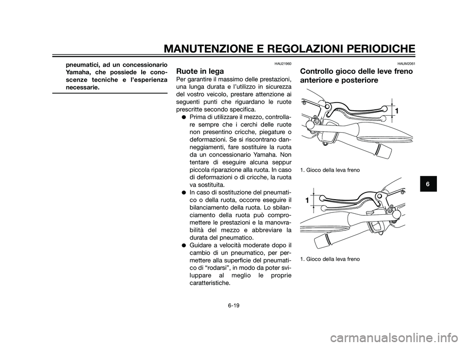 YAMAHA XMAX 125 2011 Manuale duso (in Italian) pneumatici, ad un concessionario
Yamaha, che possiede le cono-
scenze tecniche e l’esperienza
necessarie.HAU21960
Ruote in lega
Per garantire il massimo delle prestazioni,
una lunga durata e l’uti YAMAHA XMAX 125 2011 Manuale duso (in Italian) pneumatici, ad un concessionario
Yamaha, che possiede le cono-
scenze tecniche e l’esperienza
necessarie.HAU21960
Ruote in lega
Per garantire il massimo delle prestazioni,
una lunga durata e l’uti