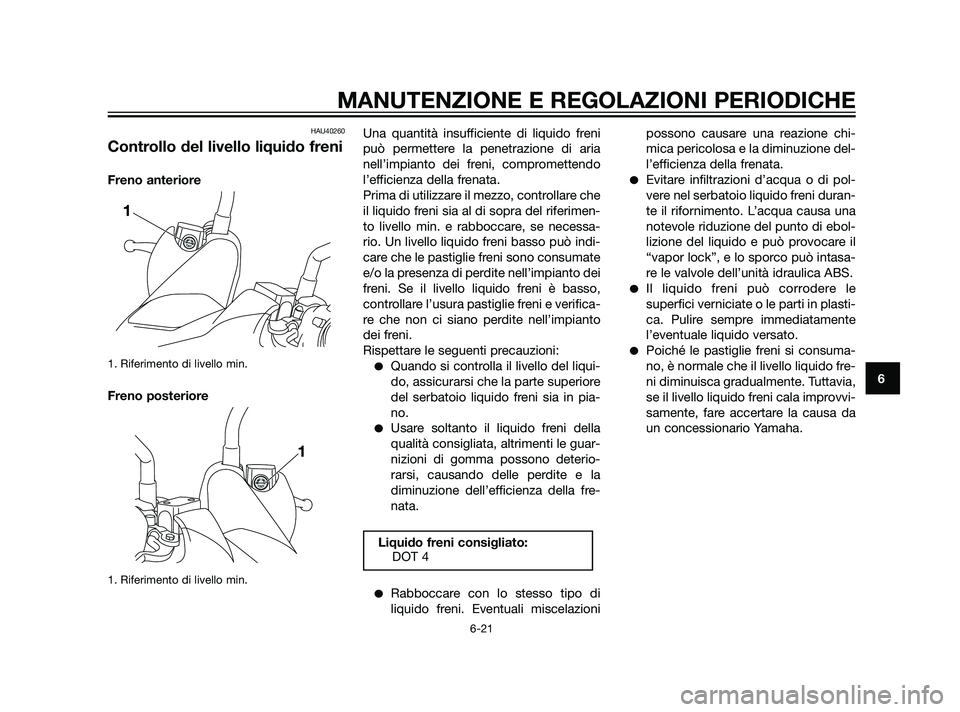 YAMAHA XMAX 125 2011 Manuale duso (in Italian) HAU40260
Controllo del livello liquido freni
Freno anteriore
1. Riferimento di livello min.
Freno posteriore
1. Riferimento di livello min.
Una quantità insufficiente di liquido freni
può permettere YAMAHA XMAX 125 2011 Manuale duso (in Italian) HAU40260
Controllo del livello liquido freni
Freno anteriore
1. Riferimento di livello min.
Freno posteriore
1. Riferimento di livello min.
Una quantità insufficiente di liquido freni
può permettere