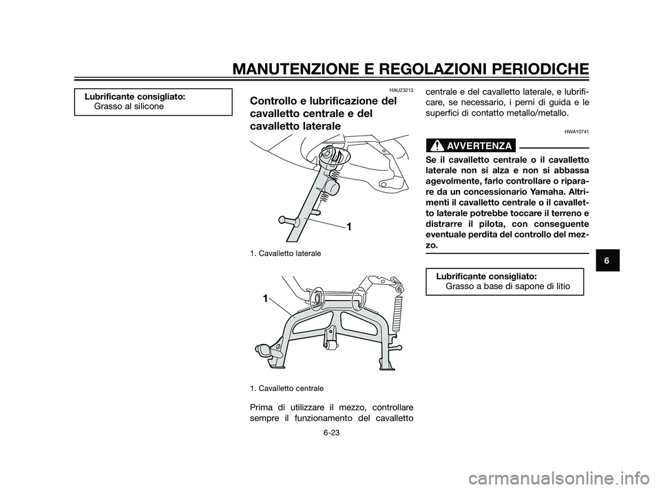 YAMAHA XMAX 125 2011 Manuale duso (in Italian) HAU23213
Controllo e lubrificazione del
cavalletto centrale e del
cavalletto laterale
1. Cavalletto laterale
1. Cavalletto centrale
Prima di utilizzare il mezzo, controllare
sempre il funzionamento YAMAHA XMAX 125 2011 Manuale duso (in Italian) HAU23213
Controllo e lubrificazione del
cavalletto centrale e del
cavalletto laterale
1. Cavalletto laterale
1. Cavalletto centrale
Prima di utilizzare il mezzo, controllare
sempre il funzionamento