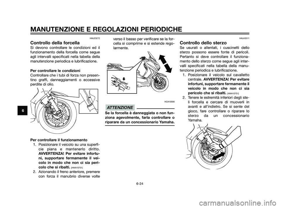 YAMAHA XMAX 125 2011 Manuale duso (in Italian) HAU23272
Controllo della forcella
Si devono controllare le condizioni ed il
funzionamento della forcella come segue
agli intervalli specificati nella tabella della
manutenzione periodica e lubrificazi YAMAHA XMAX 125 2011 Manuale duso (in Italian) HAU23272
Controllo della forcella
Si devono controllare le condizioni ed il
funzionamento della forcella come segue
agli intervalli specificati nella tabella della
manutenzione periodica e lubrificazi