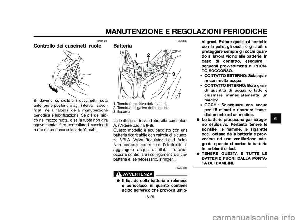 YAMAHA XMAX 125 2011 Manuale duso (in Italian) HAU23291
Controllo dei cuscinetti ruote
Si devono controllare i cuscinetti ruota
anteriore e posteriore agli intervalli speci-
ficati nella tabella della manutenzione
periodica e lubrificazione. Se c YAMAHA XMAX 125 2011 Manuale duso (in Italian) HAU23291
Controllo dei cuscinetti ruote
Si devono controllare i cuscinetti ruota
anteriore e posteriore agli intervalli speci-
ficati nella tabella della manutenzione
periodica e lubrificazione. Se c