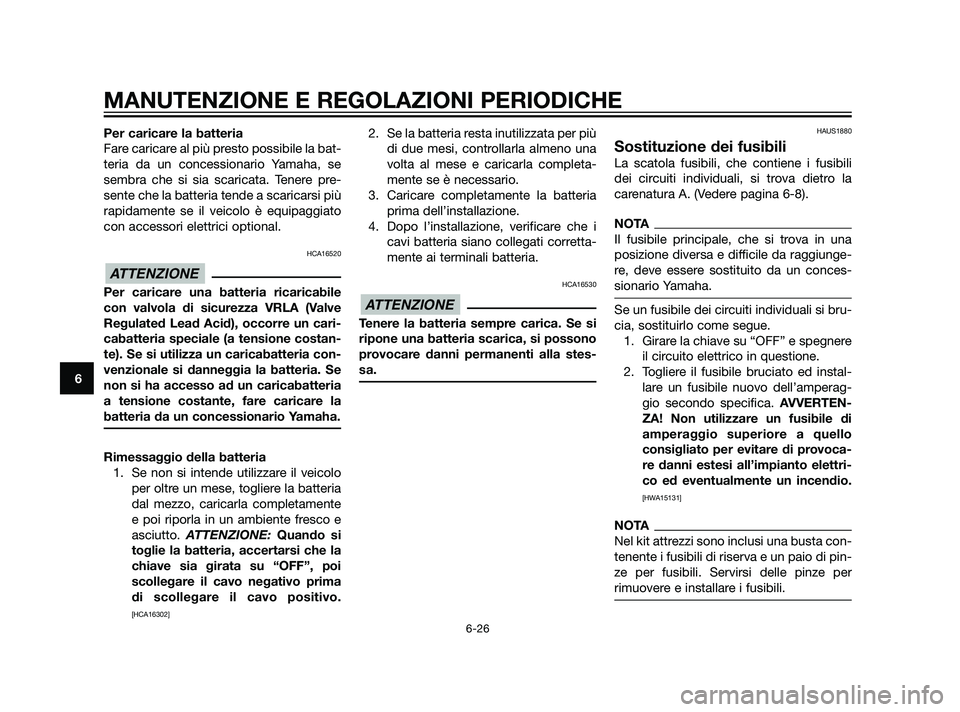 YAMAHA XMAX 125 2011 Manuale duso (in Italian) Per caricare la batteria
Fare caricare al più presto possibile la bat-
teria da un concessionario Yamaha, se
sembra che si sia scaricata. Tenere pre-
sente che la batteria tende a scaricarsi più
rap YAMAHA XMAX 125 2011 Manuale duso (in Italian) Per caricare la batteria
Fare caricare al più presto possibile la bat-
teria da un concessionario Yamaha, se
sembra che si sia scaricata. Tenere pre-
sente che la batteria tende a scaricarsi più
rap