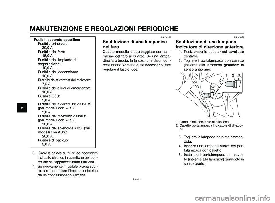 YAMAHA XMAX 125 2011  Manuale duso (in Italian) 3. Girare la chiave su “ON” ed accendere
il circuito elettrico in questione per con-
trollare se l’apparecchiatura funziona.
4. Se nuovamente il fusibile brucia subi-
to, fare controllare l’im