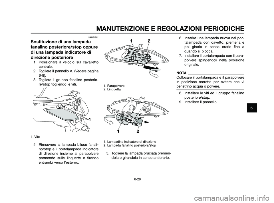 YAMAHA XMAX 125 2011  Manuale duso (in Italian) HAUS1782
Sostituzione di una lampada
fanalino posteriore/stop oppure
di una lampada indicatore di
direzione posteriore
1. Posizionare il veicolo sul cavalletto
centrale.
2. Togliere il pannello A. (Ve