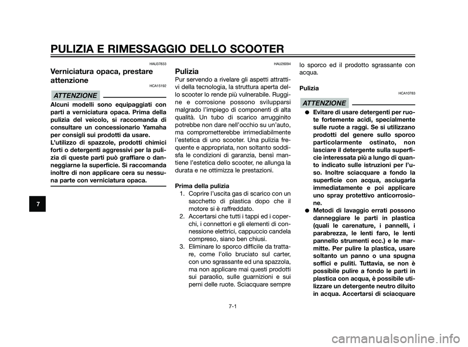 YAMAHA XMAX 125 2011  Manuale duso (in Italian) HAU37833
Verniciatura opaca, prestare
attenzione
HCA15192
Alcuni modelli sono equipaggiati con
parti a verniciatura opaca. Prima della
pulizia del veicolo, si raccomanda di
consultare un concessionari