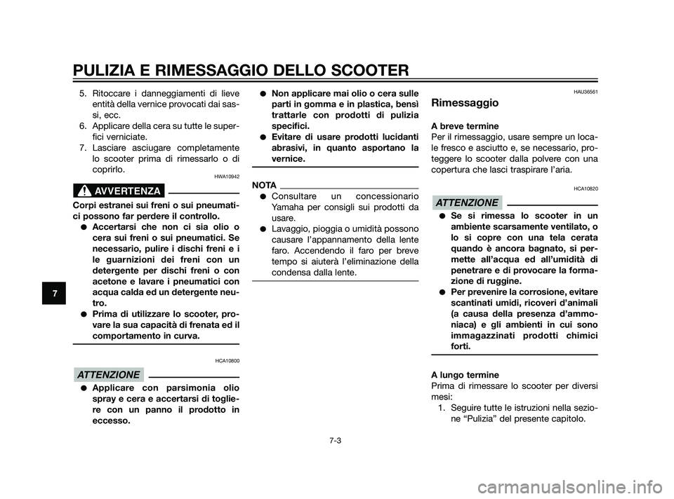 YAMAHA XMAX 125 2011  Manuale duso (in Italian) 5. Ritoccare i danneggiamenti di lieve
entità della vernice provocati dai sas-
si, ecc.
6. Applicare della cera su tutte le super-
fici verniciate.
7. Lasciare asciugare completamente
lo scooter prim