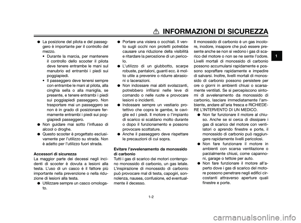 YAMAHA XMAX 125 2011  Manuale duso (in Italian) La posizione del pilota e del passeg-
gero è importante per il controllo del
mezzo.
• Durante la marcia, per mantenere
il controllo dello scooter il pilota
deve tenere entrambe le mani sul
manubri