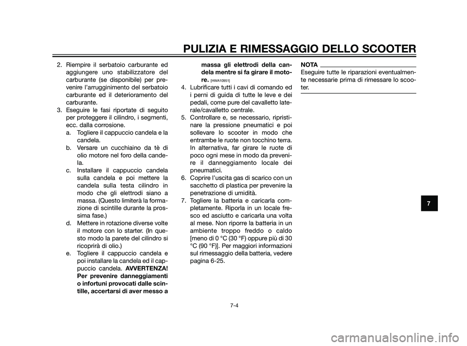 YAMAHA XMAX 125 2011 Manuale duso (in Italian) 2. Riempire il serbatoio carburante ed
aggiungere uno stabilizzatore del
carburante (se disponibile) per pre-
venire l’arrugginimento del serbatoio
carburante ed il deterioramento del
carburante.
3. YAMAHA XMAX 125 2011 Manuale duso (in Italian) 2. Riempire il serbatoio carburante ed
aggiungere uno stabilizzatore del
carburante (se disponibile) per pre-
venire l’arrugginimento del serbatoio
carburante ed il deterioramento del
carburante.
3.